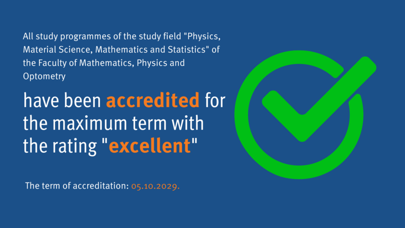 The study programmes of the Faculty of Physics, Mathematics and Optometry are accredited for the maximum period